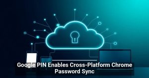 Google PIN Enables Cross-Platform Chrome Password Sync